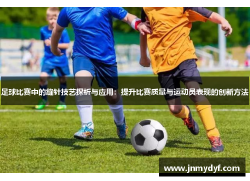足球比赛中的缝针技艺探析与应用：提升比赛质量与运动员表现的创新方法