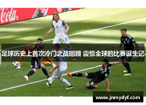 足球历史上首次冷门之战回顾 震惊全球的比赛诞生记