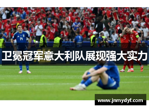 卫冕冠军意大利队展现强大实力