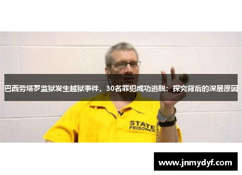 巴西劳塔罗监狱发生越狱事件，30名罪犯成功逃脱：探究背后的深层原因