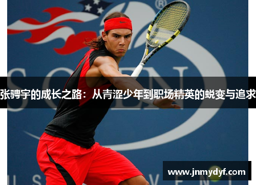 张骋宇的成长之路：从青涩少年到职场精英的蜕变与追求