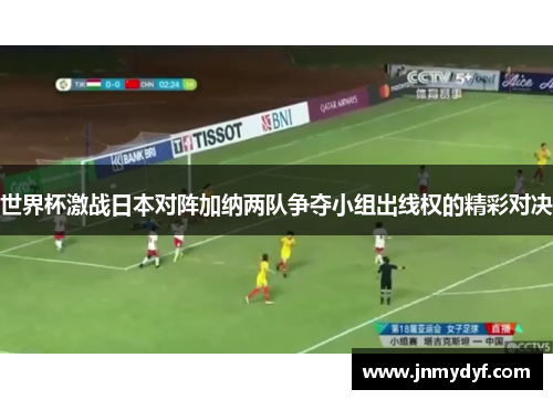 世界杯激战日本对阵加纳两队争夺小组出线权的精彩对决