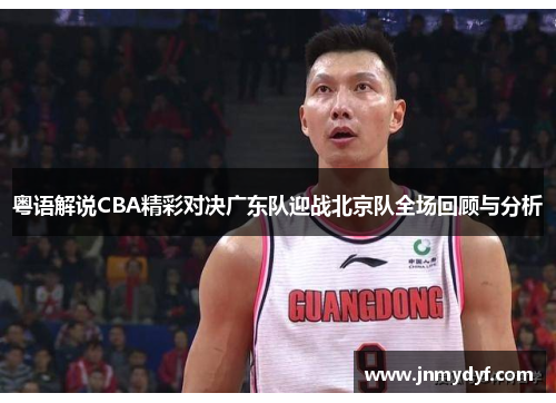 粤语解说CBA精彩对决广东队迎战北京队全场回顾与分析