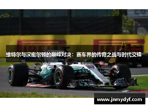 维特尔与汉密尔顿的巅峰对决：赛车界的传奇之战与时代交锋