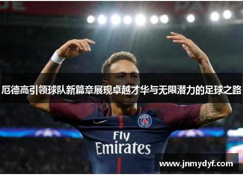 厄德高引领球队新篇章展现卓越才华与无限潜力的足球之路