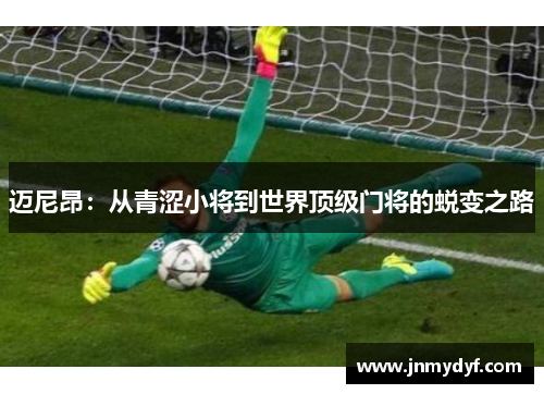 迈尼昂：从青涩小将到世界顶级门将的蜕变之路