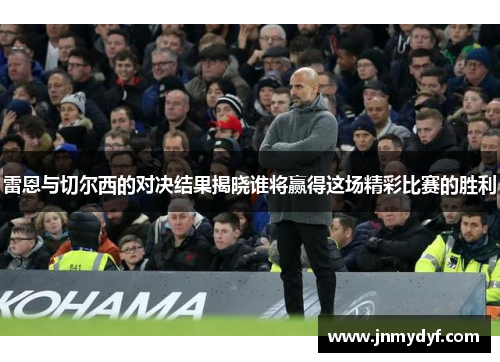 雷恩与切尔西的对决结果揭晓谁将赢得这场精彩比赛的胜利