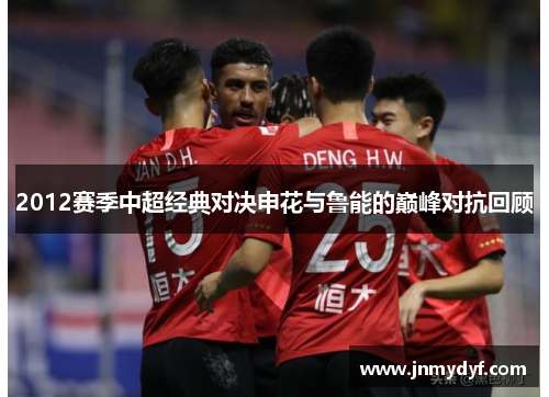 2012赛季中超经典对决申花与鲁能的巅峰对抗回顾