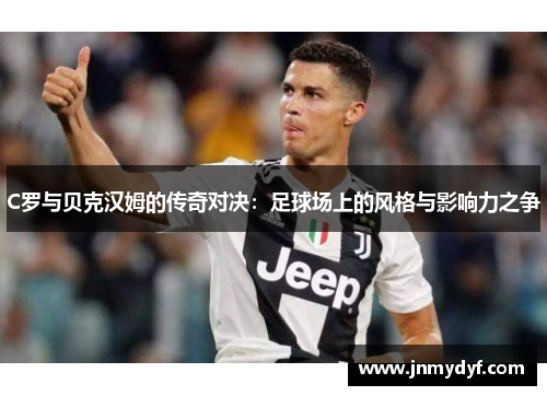C罗与贝克汉姆的传奇对决：足球场上的风格与影响力之争