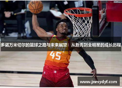 多诺万米切尔的篮球之路与未来展望：从新秀到全明星的成长历程